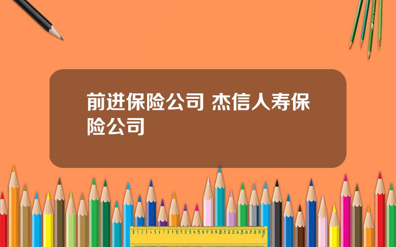 前进保险公司 杰信人寿保险公司